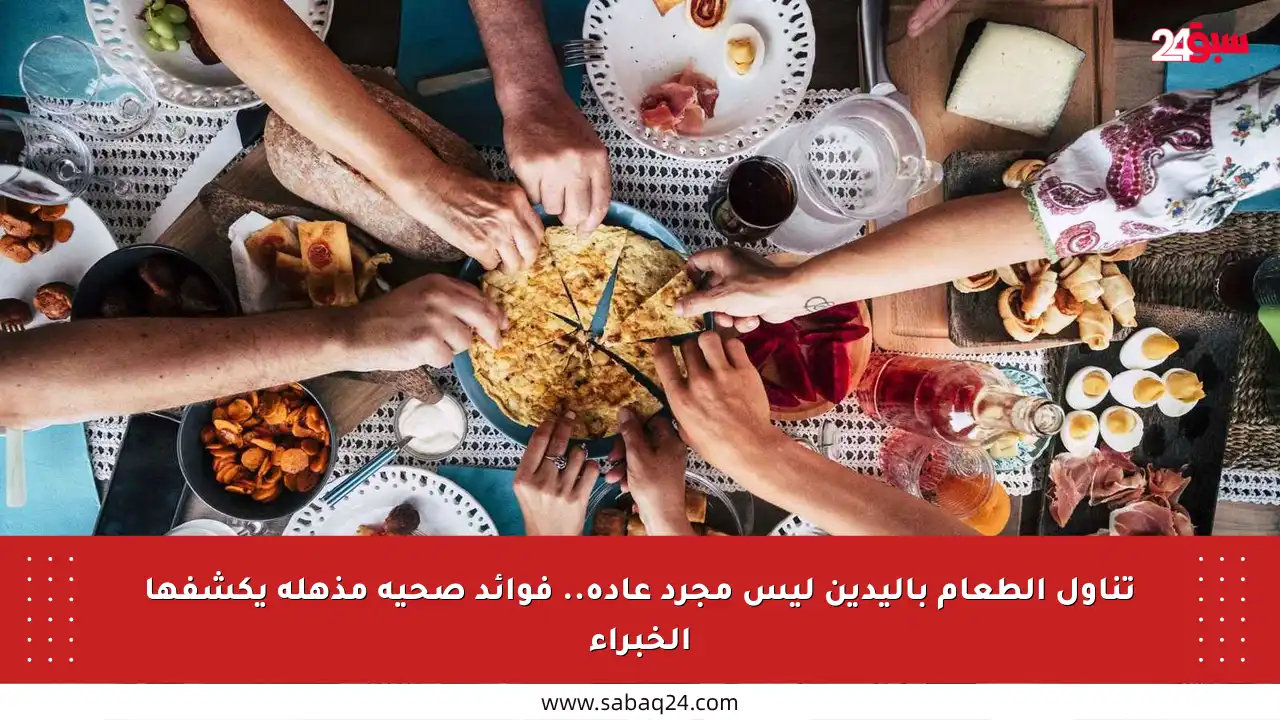 تناول الطعام باليدين ليس مجرد عادة.. فوائد صحية مذهلة يكشفها الخبراء